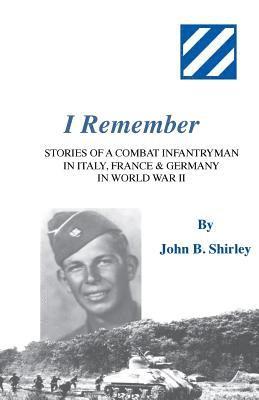 I Remember: Stories of a Combat Infantryman in Italy, France & Germany in World War II 1