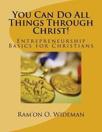 bokomslag You Can Do All Things Through Christ!: Entrepreneurship Basics for Christians