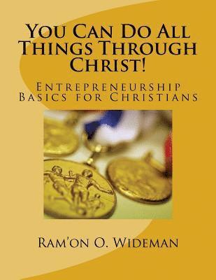 You Can Do All Things Through Christ!: Entrepreneurship Basics for Christians 1