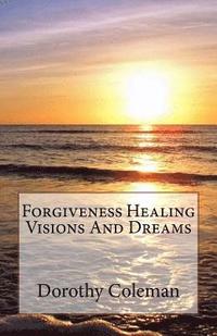 bokomslag Forgiveness Healing Visions And Dreams