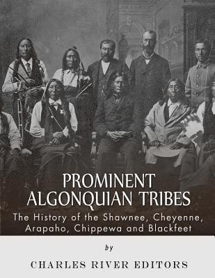 Prominent Algonquian Tribes: The History of the Shawnee, Cheyenne, Arapaho, Chippewa, and Blackfeet 1