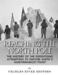 bokomslag Reaching the North Pole: The History of the Expeditions Attempting to Explore Earth's Northernmost Point