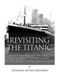 bokomslag Revisiting the Titanic: The Exploration of the Wreck and Current Controversies Surrounding the World's Most Famous Ship