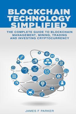 bokomslag Blockchain Technology Simplified: The Complete Guide to Blockchain Management, Mining, Trading and Investing Cryptocurrency