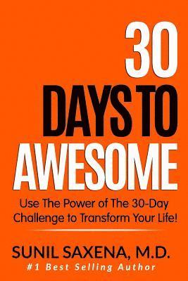 Sunil Saxena MD - 30 Days to Awesome: Use the Power of the 30-Day Challenge to Transform Your Life!, Häftad
