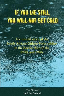 If You Lie Still, You will not get Cold: The Untold Story of the Citizen Force Soldier in South Africa 1