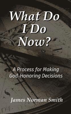 James Norman Smith - What Do I Do Now?: A Process for Making God-Honoring Decisions, Häftad