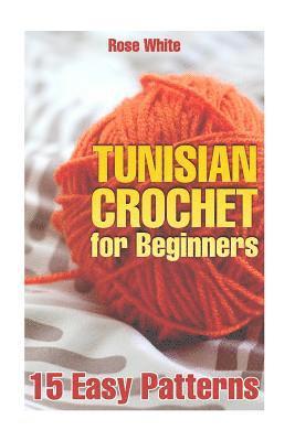 Tunisian Crochet for Beginners: 15 Easy Patterns: (Crochet Patterns, Crochet Stitches) 1