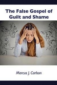 bokomslag The False Gospel of Guilt and Shame