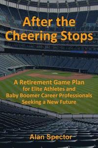bokomslag After the Cheering Stops: A Retirement Game Plan for Elite Athletes and Baby Boomer Career Professionals Seeking a New Future