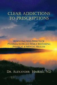 bokomslag Clear Addictions to Prescriptions: Resolving Side-Effects from Prescriptions While Restoring Physical & Mental Health