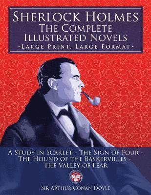 Sherlock Holmes: the Complete Illustrated Novels - Large Print, Large Format: A Study in Scarlet, The Sign of Four, The Hound of the Ba 1