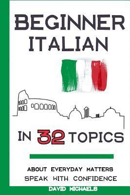 bokomslag Beginner Italian in 32 Topics: Speak with Confidence About Everyday Matters.