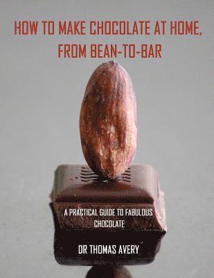 bokomslag How to Make Chocolate at Home, from Bean-to-Bar: A Practical Guide to Fabulous Chocolate