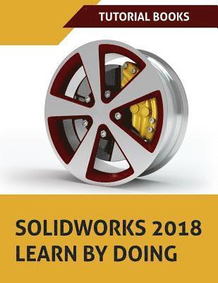 SOLIDWORKS 2018 Learn by doing: Part, Assembly, Drawings, Sheet metal, Surface Design, Mold Tools, Weldments, DimXpert, and Rendering 1