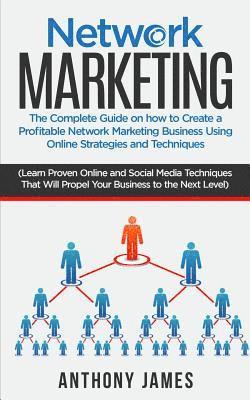 Anthony James - Network Marketing: The Complete Guide On How to Create a Profitable Network Marketing Business Using Online Strategies and Techniques (Le, Häftad