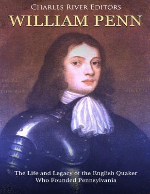William Penn: The Life and Legacy of the English Quaker Who Founded Pennsylvania 1