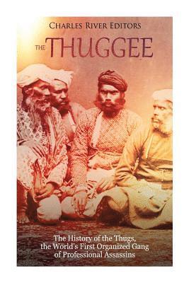 The Thuggee: The History of the Thugs, the World's First Organized Gang of Professional Assassins 1
