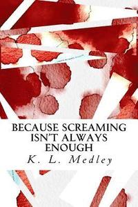 bokomslag Because Screaming Isn't Always Enough: Works by K. L. Medley