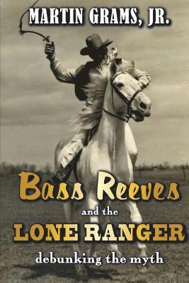 Martin Grams Jr - Bass Reeves and The Lone Ranger: Debunking the Myth, Häftad