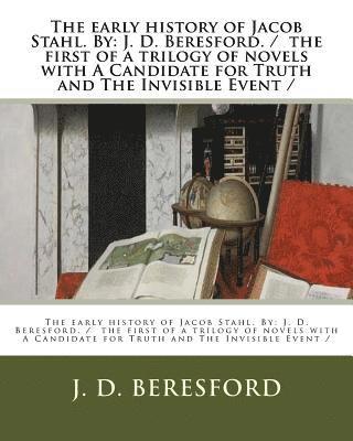 J. D. Beresford - The early history of Jacob Stahl. By: J. D. Beresford. / the first of a trilogy of novels with A Candidate for Truth and The Invisible Event /, Häftad