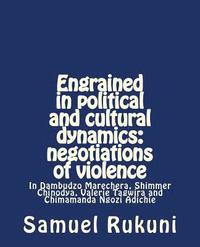 bokomslag Engrained in political and cultural dynamics: negotiations of violence: In Dambudzo Marechera, Shimmer Chinodya, Valerie Tagwira and Chimamanda Ngozi
