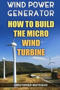 bokomslag Wind Power Generator: How To Build The Micro Wind Turbine