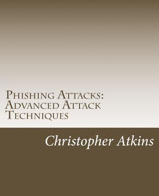 Christopher Atkins - Phishing Attacks: Advanced Attack Techniques, Häftad