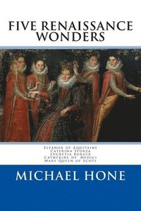 bokomslag Eleanor of Aquitaine, Caterina Sforza, Lucrezia Borgia, Catherine de? Medici, Ma: Five Renaissance Wonders