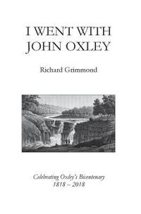 bokomslag I Went With John Oxley: Celebrating Oxley's Bicentenary 1818 - 2018