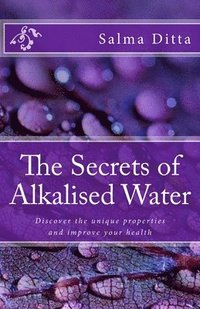 bokomslag The Secrets of Alkalised Water: Discover the unique properties and improve your health