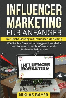 bokomslag Influencer Marketing für Anfänger: Der leicht Einstieg ins Influencer Marketing. Wie Sie Ihre Bekanntheit steigern, Ihre Marke etablieren und durch In