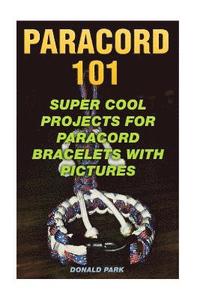 bokomslag Paracord 101: Super Cool Projects For Paracord Bracelets With Pictures