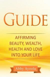 bokomslag The Guide: Affirming Beauty, Health, Wealth and Love into your life