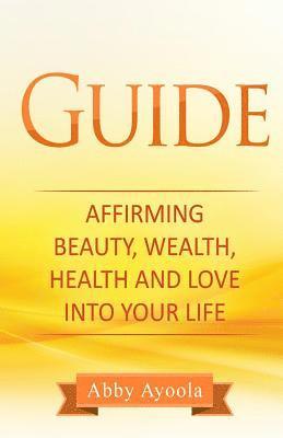 The Guide: Affirming Beauty, Health, Wealth and Love into your life 1
