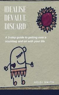 bokomslag Idealise. Devalue. Discard.: A 3-step guide to getting over a scumbag and on with your life.