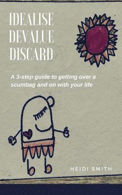 Heidi Smith - Idealise. Devalue. Discard.: A 3-step guide to getting over a scumbag and on with your life., Häftad
