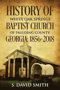 bokomslag History Of White Oak Springs Baptist Church of Paulding County, Georgia: 1856-2018