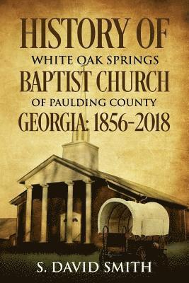 bokomslag History Of White Oak Springs Baptist Church of Paulding County, Georgia: 1856-2018