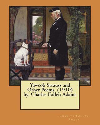 Yawcob Strauss and Other Poems (1910) by: Charles Follen Adams