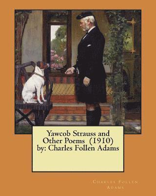 Yawcob Strauss and Other Poems (1910) by: Charles Follen Adams 1