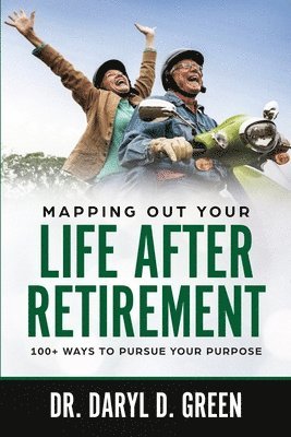 Daryl D. Green - Mapping Out Your Life After Retirement: 100+ Ways To Pursue Your Purpose, Häftad