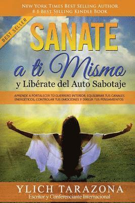 bokomslag Sanate a Ti Mismo y Libérate del Auto Sabotaje: Aprende a Fortalecer Tú Guerrero Interior, Equilibrar tus Canales Energéticos, Controlar tus Emociones