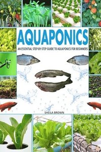 bokomslag Aquaponics: An Essential Step-by-Step Guide to Aquaponics for Beginners