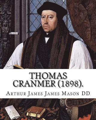 bokomslag Thomas Cranmer (1898). By: Arthur James Mason DD: Thomas Cranmer (2 July 1489 - 21 March 1556) was a leader of the English Reformation and Archbi