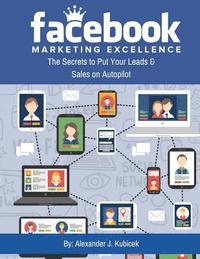 bokomslag Facebook Marketing Excellence: The Secrets to Put Your Leads & Sales on Autopilot