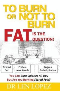 bokomslag To Burn or Not to Burn - Fat is the Question: You can burn calories all day, but are you burning stored body fat?