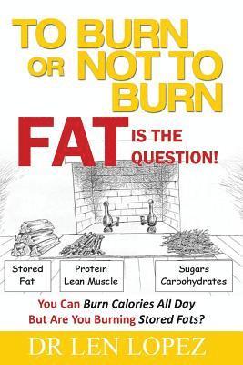 Len Lopez - To Burn or Not to Burn - Fat is the Question: You can burn calories all day, but are you burning stored body fat?, Häftad