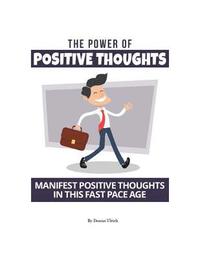 bokomslag The Power Of Positive Thoughts: Manifest Positive Thoughts In This Fast Pace Age