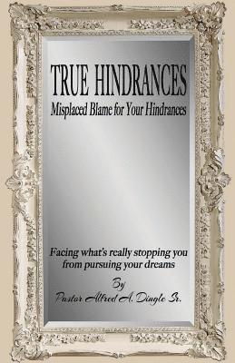 bokomslag True Hindrances: Misplaced Blame For Your Hindrances: Facing What's Really Stopping You From Pursuing Your Dreams